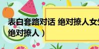 表白套路對話 絕對撩人女生(表白套路對話 絕對撩人)