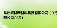 常州威材新材料科技有限公司(關于常州威材新材料科技有限公司介紹)