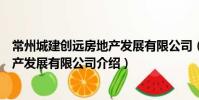 常州城建創遠房地產發展有限公司(關于常州城建創遠房地產發展有限公司介紹)