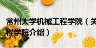 常州大學機械工程學院(關于常州大學機械工程學院介紹)