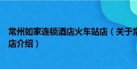 常州如家連鎖酒店火車站店(關于常州如家連鎖酒店火車站店介紹)