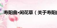 壽陽曲·閑花草(關于壽陽曲·閑花草簡介)