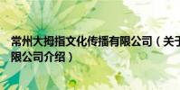 常州大拇指文化傳播有限公司(關于常州大拇指文化傳播有限公司介紹)