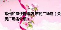 常州如家快捷酒店 市民廣場店(關于常州如家快捷酒店 市民廣場店介紹)