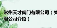常州天才閥門有限公司(關于常州天才閥門有限公司介紹)