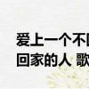 愛上一個不回家的人 歌詞意義（愛上一個不回家的人 歌詞）