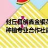 封丘縣創鑫金銀花種植專業合作社（關于封丘縣創鑫金銀花種植專業合作社簡介）