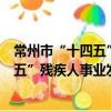 常州市“十四五”殘疾人事業發展規劃（關于常州市“十四五”殘疾人事業發展規劃介紹）