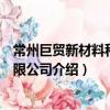 常州巨貿新材料科技有限公司（關于常州巨貿新材料科技有限公司介紹）