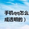 手機qq怎么設置透明皮膚（怎樣把qq皮膚弄成透明的）
