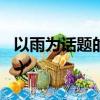 以雨為話題的作文650字（以雨為話題的作文）