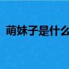 萌妹子是什么意思呢?（萌妹子是什么意思）