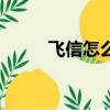 飛信怎么發短信（如何使用飛信）
