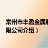 常州市豐盈金屬制品有限公司（關于常州市豐盈金屬制品有限公司介紹）