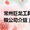 常州巨龍工具有限公司（關于常州巨龍工具有限公司介紹）