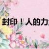 封印！人的力量（關于封印！人的力量簡介）