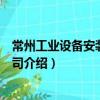 常州工業設備安裝有限公司（關于常州工業設備安裝有限公司介紹）