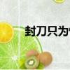 封刀只為情（關于封刀只為情簡介）