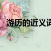游歷的近義詞游玩對不對（游歷的近義詞）