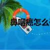 鼻咽癌怎么確診分期（鼻咽癌怎么確診）