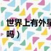 世界上有外星人嗎真實答案（世界上有外星人嗎）