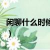 閑聊什么時候才能解決（閑聊什么時候維護完）