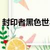 封印者黑色世界（關于封印者黑色世界簡介）