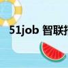 51job 智聯招聘哪個好（51job智聯招聘）