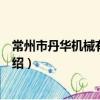 常州市丹華機械有限公司（關于常州市丹華機械有限公司介紹）