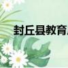 封丘縣教育局（關于封丘縣教育局簡介）