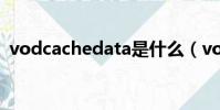 vodcachedata是什么(vod cache data)