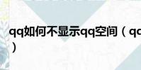 qq如何不顯示qq空間(qq空間不能正常顯示)