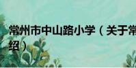 常州市中山路小學(關于常州市中山路小學介紹)