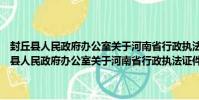 封丘縣人民政府辦公室關于河南省行政執法證件換證的通知(關于封丘縣人民政府辦公室關于河南省行政執法證件換證的通知簡介)
