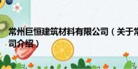 常州巨恒建筑材料有限公司(關于常州巨恒建筑材料有限公司介紹)