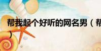 幫我起個好聽的網名男(幫我起個好聽的網名)