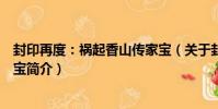 封印再度:禍起香山傳家寶(關于封印再度:禍起香山傳家寶簡介)