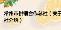 常州市供銷合作總社(關于常州市供銷合作總社介紹)