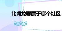 北湖龍郡屬于哪個社區(北湖龍郡)