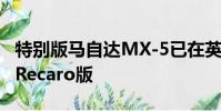 特別版馬自達MX-5已在英國發布稱為Sport Recaro版