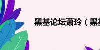 黑基論壇蕭玲(黑基論壇)