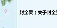 封全靈(關于封全靈簡介)