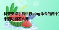 科普安卓手機運行ping命令的兩個方法及same你發自拍我來畫功能怎么用