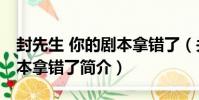 封先生 你的劇本拿錯了(關于封先生 你的劇本拿錯了簡介)