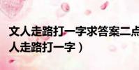 文人走路打一字求答案二點全欠兩點全欠(文人走路打一字)