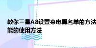 教你三星A8設置來電黑名單的方法及華為Mate8長截圖功能的使用方法