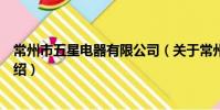 常州市五星電器有限公司(關于常州市五星電器有限公司介紹)