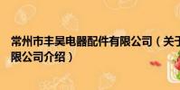 常州市豐昊電器配件有限公司(關于常州市豐昊電器配件有限公司介紹)