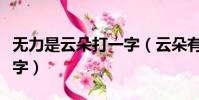 無力是云朵打一字(云朵有力量打一字是什么字)