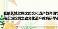 張掖長城絲綢之路文化遺產教育研學基地有限公司(關于張掖長城絲綢之路文化遺產教育研學基地有限公司介紹)